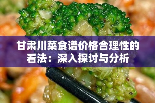 甘肃川菜食谱价格合理性的看法：深入探讨与分析