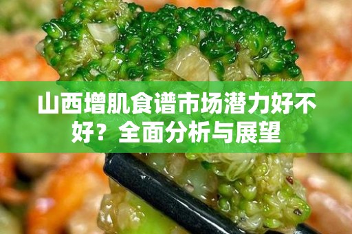 山西增肌食谱市场潜力好不好？全面分析与展望