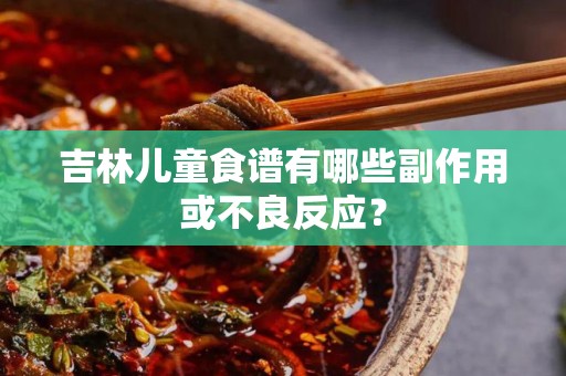 吉林儿童食谱有哪些副作用或不良反应？