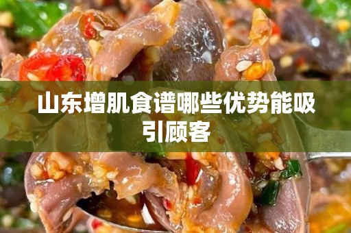 山东增肌食谱哪些优势能吸引顾客