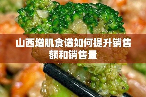 山西增肌食谱如何提升销售额和销售量