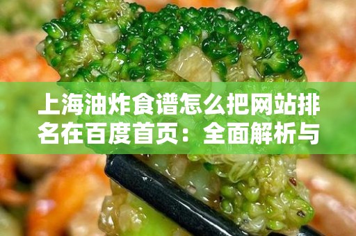 上海油炸食谱怎么把网站排名在百度首页：全面解析与实用技巧