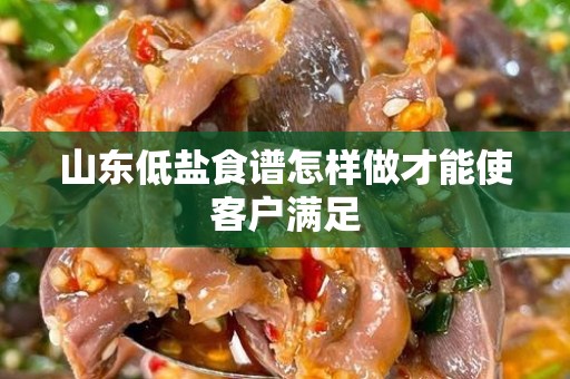 山东低盐食谱怎样做才能使客户满足