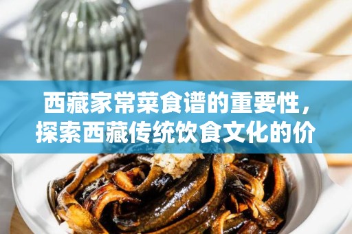 西藏家常菜食谱的重要性，探索西藏传统饮食文化的价值