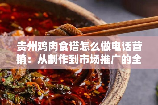 贵州鸡肉食谱怎么做电话营销：从制作到市场推广的全方位指南