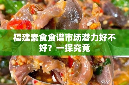 福建素食食谱市场潜力好不好？一探究竟