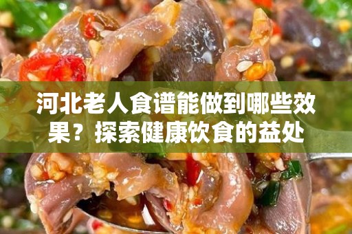 河北老人食谱能做到哪些效果？探索健康饮食的益处