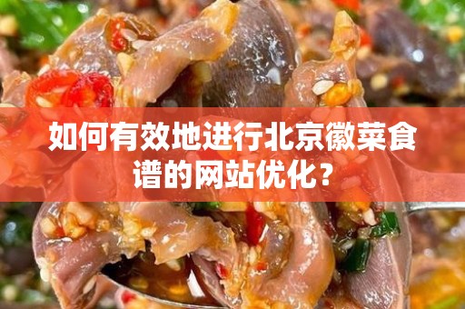 如何有效地进行北京徽菜食谱的网站优化？