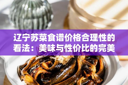 辽宁苏菜食谱价格合理性的看法：美味与性价比的完美平衡