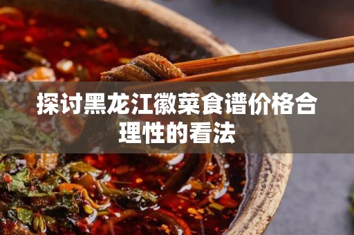 探讨黑龙江徽菜食谱价格合理性的看法