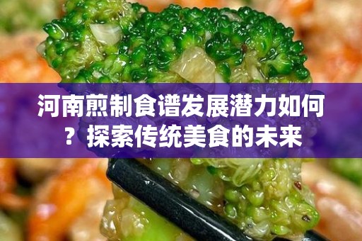 河南煎制食谱发展潜力如何？探索传统美食的未来