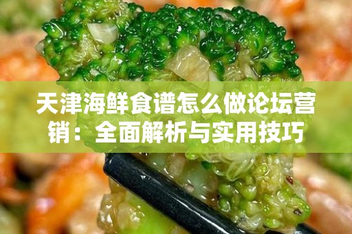 天津海鲜食谱怎么做论坛营销：全面解析与实用技巧