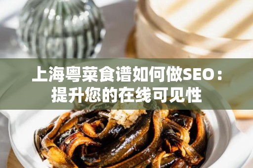 上海粤菜食谱如何做SEO：提升您的在线可见性