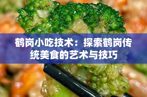 鹤岗小吃技术：探索鹤岗传统美食的艺术与技巧