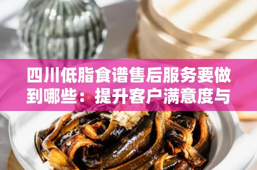 四川低脂食谱售后服务要做到哪些：提升客户满意度与信任