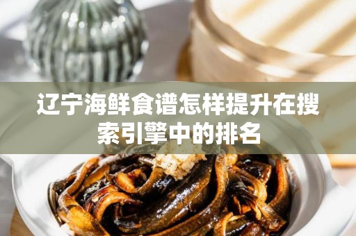 辽宁海鲜食谱怎样提升在搜索引擎中的排名