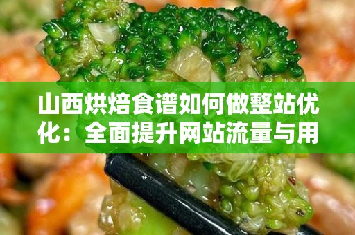 山西烘焙食谱如何做整站优化：全面提升网站流量与用户体验