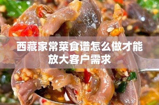 西藏家常菜食谱怎么做才能放大客户需求