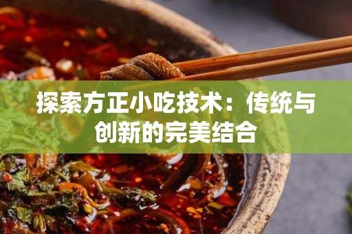 探索方正小吃技术：传统与创新的完美结合