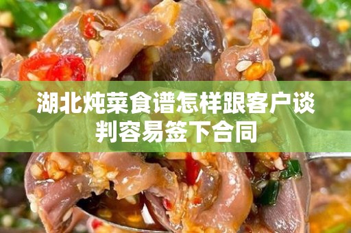 湖北炖菜食谱怎样跟客户谈判容易签下合同