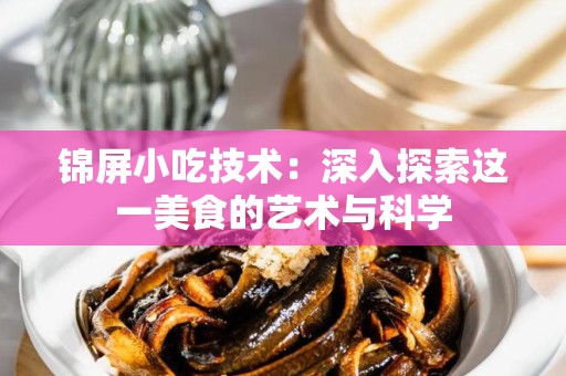 锦屏小吃技术：深入探索这一美食的艺术与科学