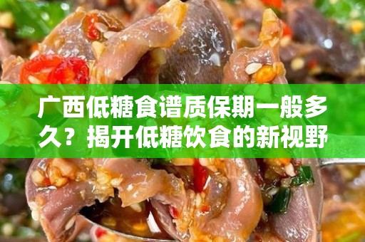 广西低糖食谱质保期一般多久？揭开低糖饮食的新视野