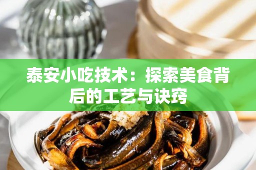 泰安小吃技术：探索美食背后的工艺与诀窍