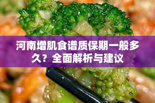 河南增肌食谱质保期一般多久？全面解析与建议