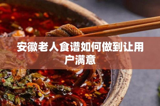 安徽老人食谱如何做到让用户满意