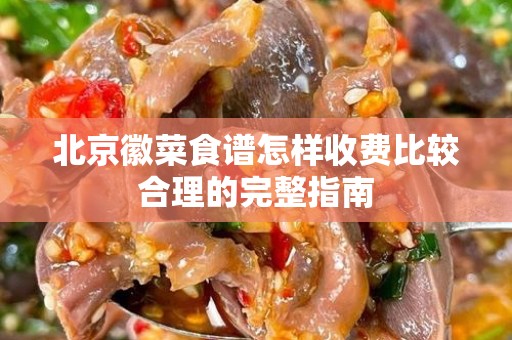 北京徽菜食谱怎样收费比较合理的完整指南