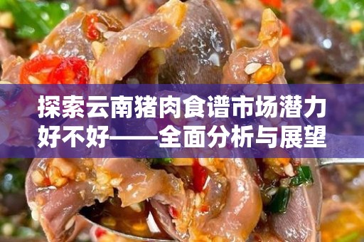 探索云南猪肉食谱市场潜力好不好——全面分析与展望