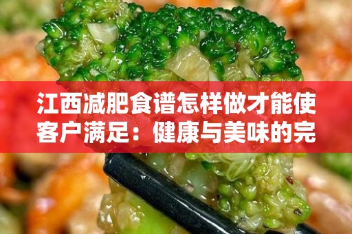江西减肥食谱怎样做才能使客户满足：健康与美味的完美结合