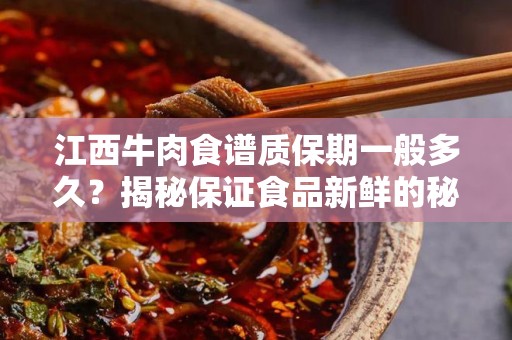 江西牛肉食谱质保期一般多久？揭秘保证食品新鲜的秘诀