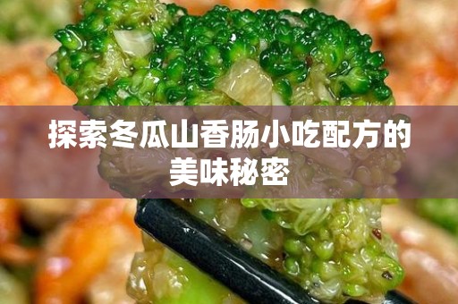 探索冬瓜山香肠小吃配方的美味秘密
