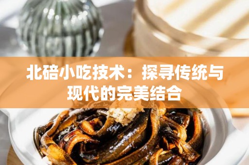 北碚小吃技术：探寻传统与现代的完美结合