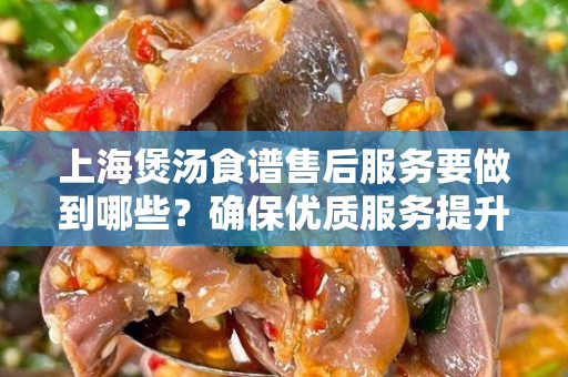 上海煲汤食谱售后服务要做到哪些？确保优质服务提升用户体验