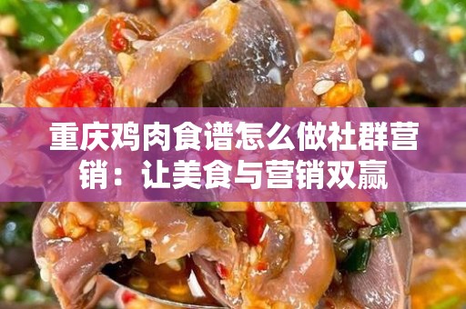 重庆鸡肉食谱怎么做社群营销：让美食与营销双赢