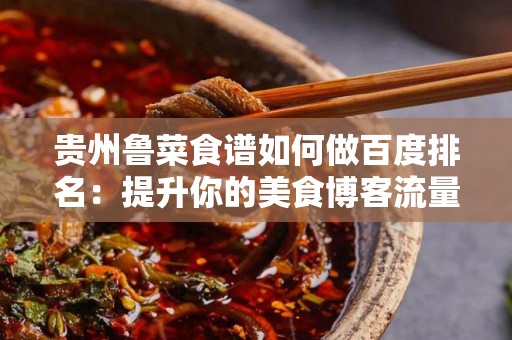 贵州鲁菜食谱如何做百度排名：提升你的美食博客流量的终极指南