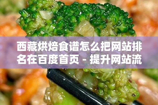 西藏烘焙食谱怎么把网站排名在百度首页 - 提升网站流量的策略