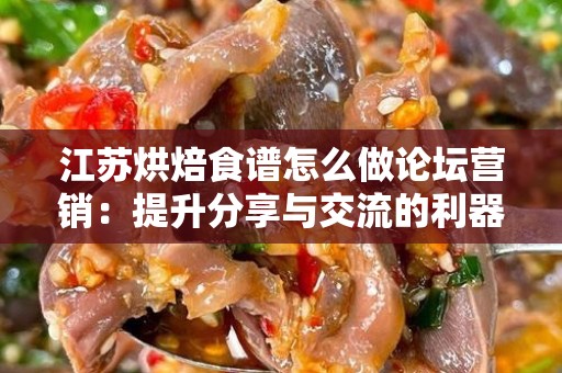 江苏烘焙食谱怎么做论坛营销：提升分享与交流的利器