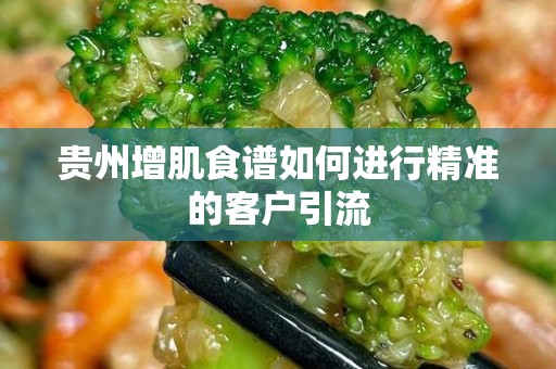 贵州增肌食谱如何进行精准的客户引流