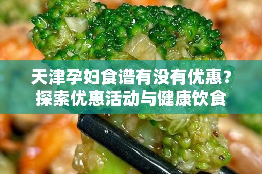 天津孕妇食谱有没有优惠？探索优惠活动与健康饮食