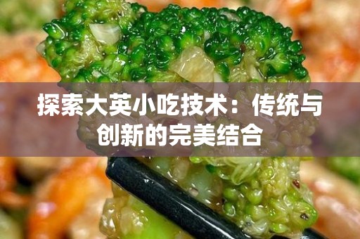 探索大英小吃技术：传统与创新的完美结合
