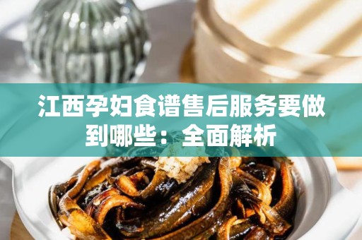 江西孕妇食谱售后服务要做到哪些：全面解析