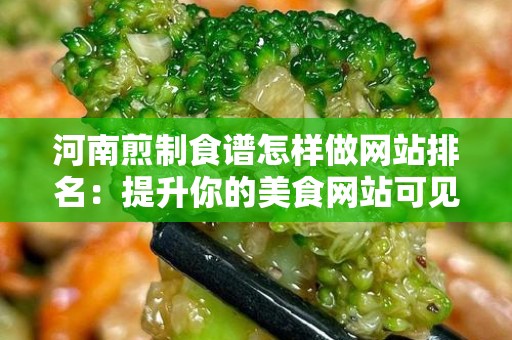 河南煎制食谱怎样做网站排名：提升你的美食网站可见性