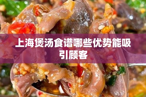 上海煲汤食谱哪些优势能吸引顾客