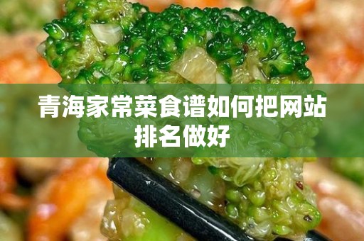 青海家常菜食谱如何把网站排名做好