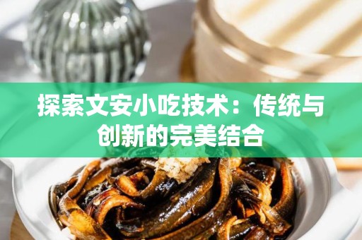 探索文安小吃技术：传统与创新的完美结合