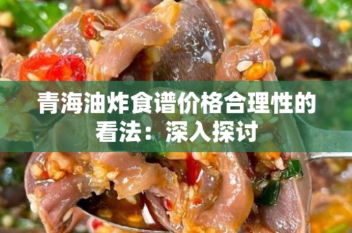 青海油炸食谱价格合理性的看法：深入探讨