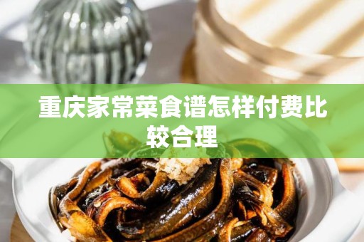 重庆家常菜食谱怎样付费比较合理